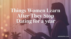 Things Women Learn After They Stop Dating for a Year